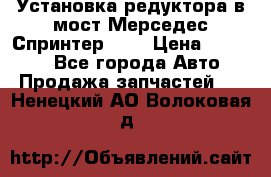 Установка редуктора в мост Мерседес Спринтер 906 › Цена ­ 99 000 - Все города Авто » Продажа запчастей   . Ненецкий АО,Волоковая д.